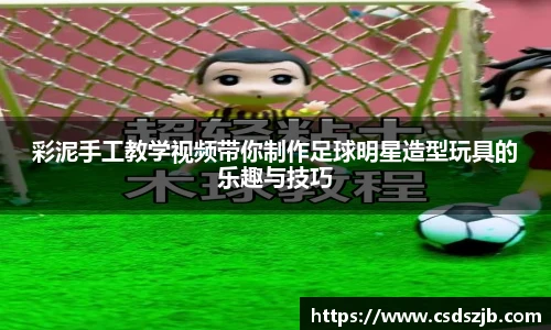 彩泥手工教学视频带你制作足球明星造型玩具的乐趣与技巧