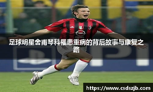 足球明星舍甫琴科罹患重病的背后故事与康复之路